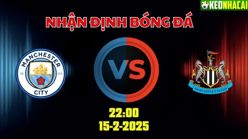 Nhận định bóng đá Man City vs Newcastle 22h00 ngày 15/2